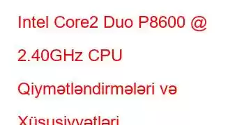 Intel Core2 Duo P8600 @ 2.40GHz CPU Qiymətləndirmələri və Xüsusiyyətləri