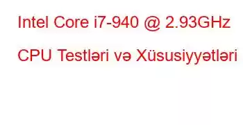 Intel Core i7-940 @ 2.93GHz CPU Testləri və Xüsusiyyətləri