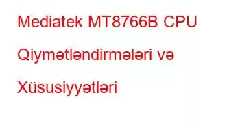 Mediatek MT8766B CPU Qiymətləndirmələri və Xüsusiyyətləri