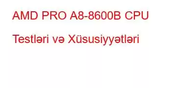 AMD PRO A8-8600B CPU Testləri və Xüsusiyyətləri