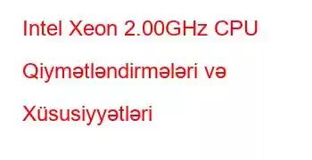 Intel Xeon 2.00GHz CPU Qiymətləndirmələri və Xüsusiyyətləri