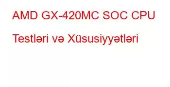 AMD GX-420MC SOC CPU Testləri və Xüsusiyyətləri