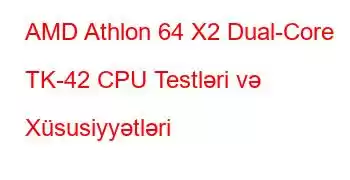 AMD Athlon 64 X2 Dual-Core TK-42 CPU Testləri və Xüsusiyyətləri