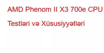 AMD Phenom II X3 700e CPU Testləri və Xüsusiyyətləri