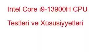 Intel Core i9-13900H CPU Testləri və Xüsusiyyətləri