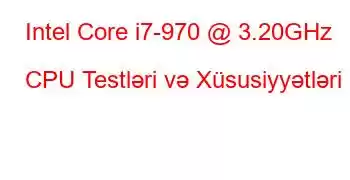 Intel Core i7-970 @ 3.20GHz CPU Testləri və Xüsusiyyətləri