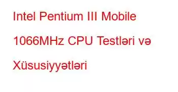 Intel Pentium III Mobile 1066MHz CPU Testləri və Xüsusiyyətləri