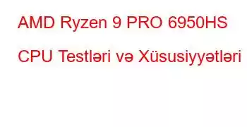 AMD Ryzen 9 PRO 6950HS CPU Testləri və Xüsusiyyətləri