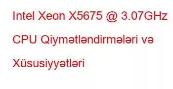 Intel Xeon X5675 @ 3.07GHz CPU Qiymətləndirmələri və Xüsusiyyətləri