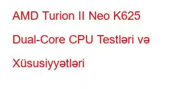 AMD Turion II Neo K625 Dual-Core CPU Testləri və Xüsusiyyətləri