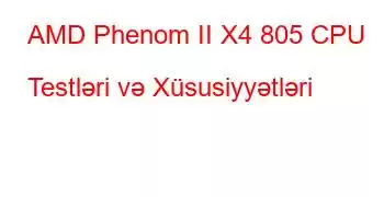 AMD Phenom II X4 805 CPU Testləri və Xüsusiyyətləri