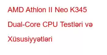 AMD Athlon II Neo K345 Dual-Core CPU Testləri və Xüsusiyyətləri