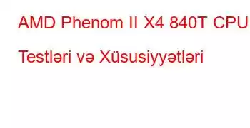 AMD Phenom II X4 840T CPU Testləri və Xüsusiyyətləri