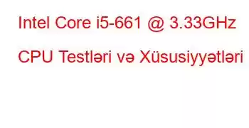 Intel Core i5-661 @ 3.33GHz CPU Testləri və Xüsusiyyətləri