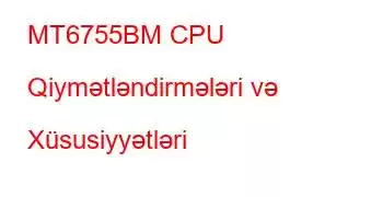 MT6755BM CPU Qiymətləndirmələri və Xüsusiyyətləri