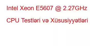 Intel Xeon E5607 @ 2.27GHz CPU Testləri və Xüsusiyyətləri