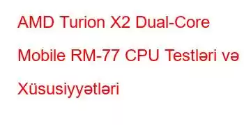 AMD Turion X2 Dual-Core Mobile RM-77 CPU Testləri və Xüsusiyyətləri