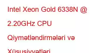 Intel Xeon Gold 6338N @ 2.20GHz CPU Qiymətləndirmələri və Xüsusiyyətləri