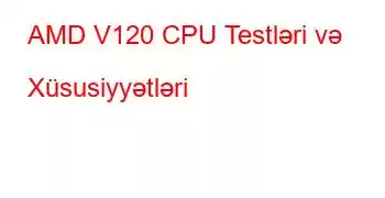 AMD V120 CPU Testləri və Xüsusiyyətləri