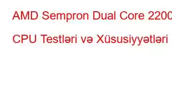 AMD Sempron Dual Core 2200 CPU Testləri və Xüsusiyyətləri