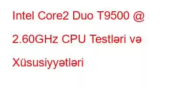 Intel Core2 Duo T9500 @ 2.60GHz CPU Testləri və Xüsusiyyətləri