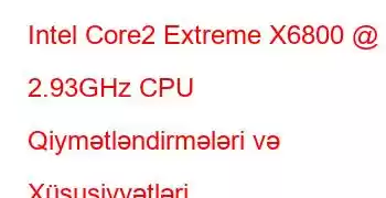 Intel Core2 Extreme X6800 @ 2.93GHz CPU Qiymətləndirmələri və Xüsusiyyətləri