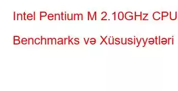 Intel Pentium M 2.10GHz CPU Benchmarks və Xüsusiyyətləri