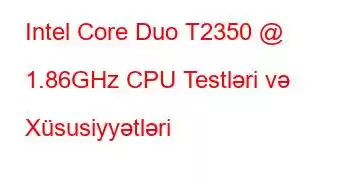 Intel Core Duo T2350 @ 1.86GHz CPU Testləri və Xüsusiyyətləri