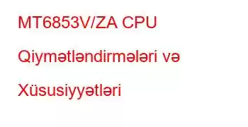 MT6853V/ZA CPU Qiymətləndirmələri və Xüsusiyyətləri