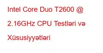 Intel Core Duo T2600 @ 2.16GHz CPU Testləri və Xüsusiyyətləri