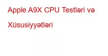 Apple A9X CPU Testləri və Xüsusiyyətləri