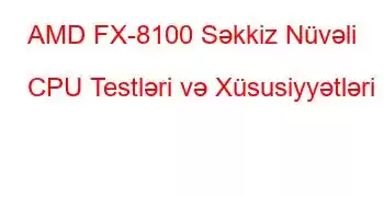 AMD FX-8100 Səkkiz Nüvəli CPU Testləri və Xüsusiyyətləri