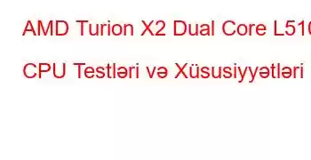 AMD Turion X2 Dual Core L510 CPU Testləri və Xüsusiyyətləri