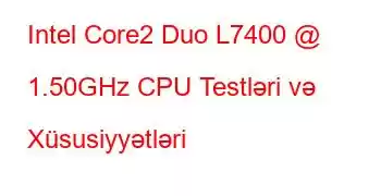 Intel Core2 Duo L7400 @ 1.50GHz CPU Testləri və Xüsusiyyətləri