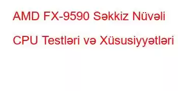 AMD FX-9590 Səkkiz Nüvəli CPU Testləri və Xüsusiyyətləri