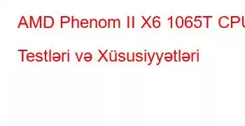 AMD Phenom II X6 1065T CPU Testləri və Xüsusiyyətləri