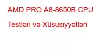 AMD PRO A8-8650B CPU Testləri və Xüsusiyyətləri