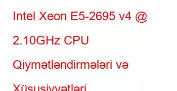 Intel Xeon E5-2695 v4 @ 2.10GHz CPU Qiymətləndirmələri və Xüsusiyyətləri