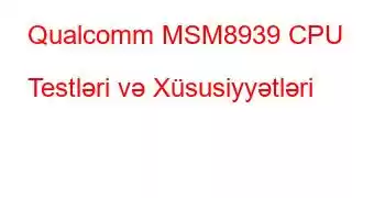 Qualcomm MSM8939 CPU Testləri və Xüsusiyyətləri