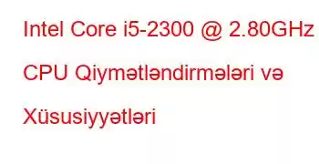 Intel Core i5-2300 @ 2.80GHz CPU Qiymətləndirmələri və Xüsusiyyətləri