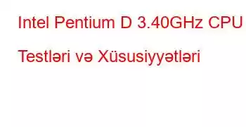 Intel Pentium D 3.40GHz CPU Testləri və Xüsusiyyətləri