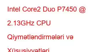 Intel Core2 Duo P7450 @ 2.13GHz CPU Qiymətləndirmələri və Xüsusiyyətləri