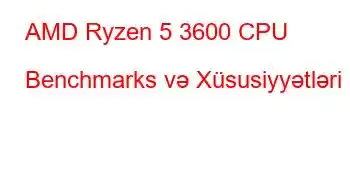 AMD Ryzen 5 3600 CPU Benchmarks və Xüsusiyyətləri