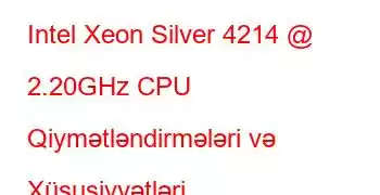 Intel Xeon Silver 4214 @ 2.20GHz CPU Qiymətləndirmələri və Xüsusiyyətləri