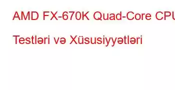 AMD FX-670K Quad-Core CPU Testləri və Xüsusiyyətləri