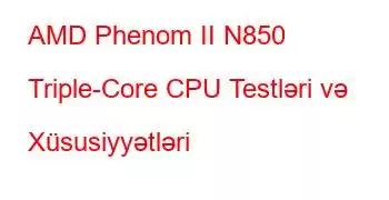 AMD Phenom II N850 Triple-Core CPU Testləri və Xüsusiyyətləri