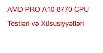 AMD PRO A10-8770 CPU Testləri və Xüsusiyyətləri