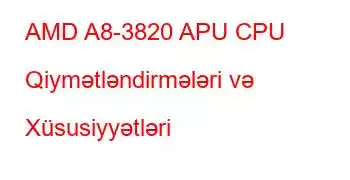 AMD A8-3820 APU CPU Qiymətləndirmələri və Xüsusiyyətləri