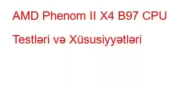 AMD Phenom II X4 B97 CPU Testləri və Xüsusiyyətləri