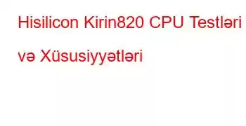 Hisilicon Kirin820 CPU Testləri və Xüsusiyyətləri